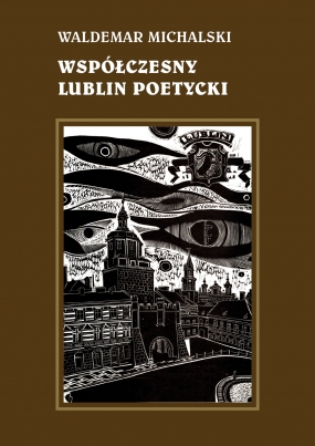 Współczesny Lublin poetycki. Od Józefa Czechowicza do Bohdana Zadury. Sylwetki, interpretacje, szkice literackie 