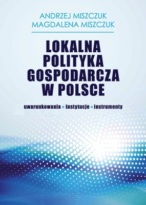 Lokalna polityka gospodarcza w Polsce – uwarunkowania, instytucje, instrumenty