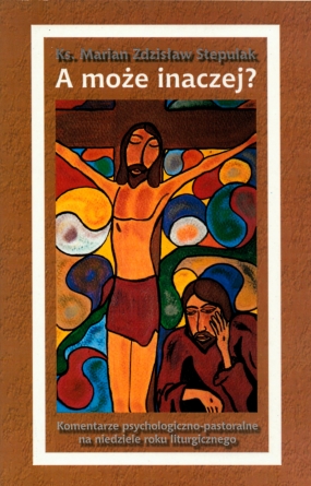 A może inaczej? Komentarze psychologiczno-pastoralne na niedziele roku liturgicznego