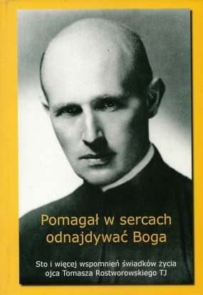Pomagał w sercach odnajdywać Boga. Sto i więcej wspomnień świadk&oacute;w życia ojca Tomasza Rostworowskiego TJ