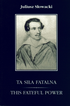 Ta siła fatalna. W sto pięćdziesiątą rocznicę śmierci Juliusza Słowackiego 1809-1849. Antologia polsko-angielska. This Fateful Power. Sesquicentennial Anthology 1809-1849. Polish-English Edition