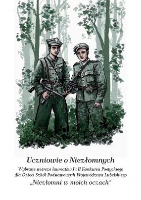 Uczniowie o Niezłomnych. Wybrane wiersze laureat&oacute;w I i II Konkursu Poetyckiego dla Dzieci Szk&oacute;ł Podstawowych Wojew&oacute;dztwa Lubelskiego &bdquo;Niezłomni w moich oczach&rdquo;